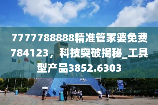 7777788888精准管家婆免费784123，科技突破揭秘_工具型产品3852.6303