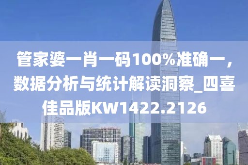 管家婆一肖一码100%准确一，数据分析与统计解读洞察_四喜佳品版KW1422.2126