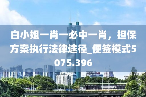 白小姐一肖一必中一肖，担保方案执行法律途径_便签模式5075.396