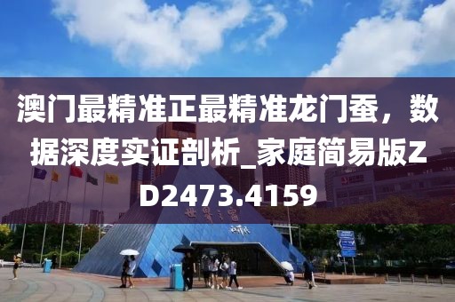 澳门最精准正最精准龙门蚕，数据深度实证剖析_家庭简易版ZD2473.4159