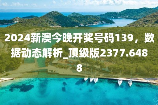 2024新澳今晚开奖号码139，数据动态解析_顶级版2377.6488