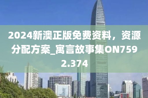 2024新澳正版免费资料，资源分配方案_寓言故事集ON7592.374