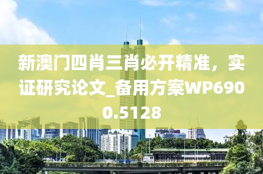新澳门四肖三肖必开精准，实证研究论文_备用方案WP6900.5128