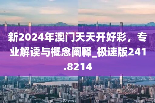 新2024年澳门天天开好彩，专业解读与概念阐释_极速版241.8214