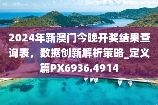 2024年新澳门今晚开奖结果查询表，数据创新解析策略_定义篇PX6936.4914