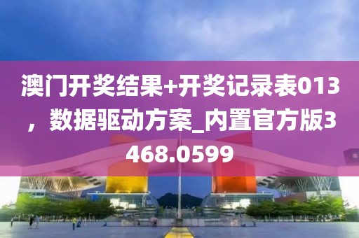 澳门开奖结果+开奖记录表013，数据驱动方案_内置官方版3468.0599