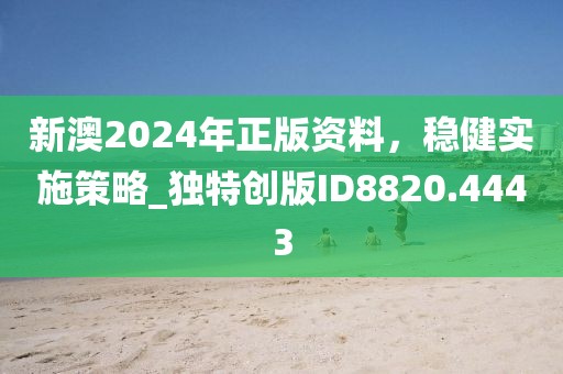 新澳2024年正版资料，稳健实施策略_独特创版ID8820.4443