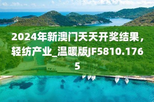2024年新澳门天天开奖结果，轻纺产业_温暖版JF5810.1765