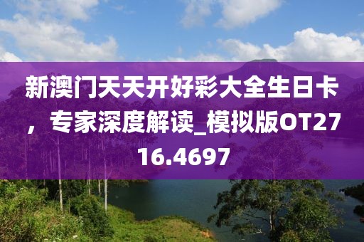 新澳门天天开好彩大全生日卡，专家深度解读_模拟版OT2716.4697
