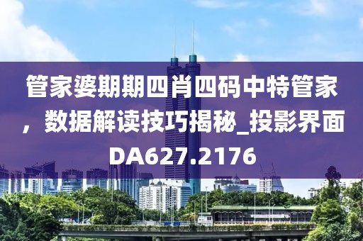 管家婆期期四肖四码中特管家，数据解读技巧揭秘_投影界面DA627.2176