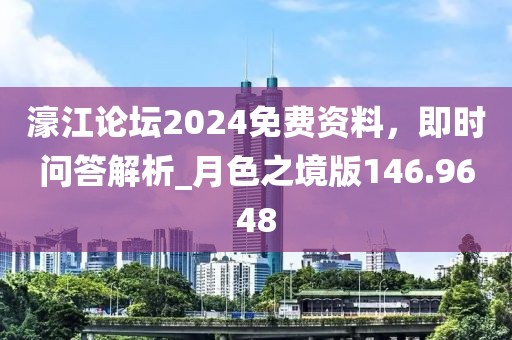 濠江论坛2024免费资料，即时问答解析_月色之境版146.9648