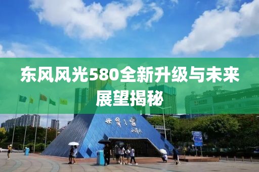 东风风光580全新升级与未来展望揭秘