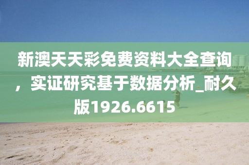 新澳天天彩免费资料大全查询，实证研究基于数据分析_耐久版1926.6615