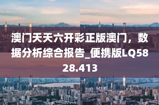 澳门天天六开彩正版澳门，数据分析综合报告_便携版LQ5828.413