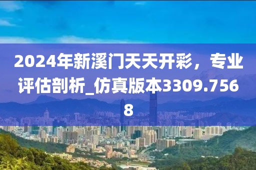 2024年新溪门天天开彩，专业评估剖析_仿真版本3309.7568