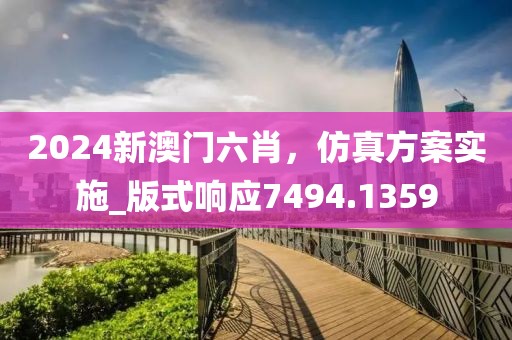 2024新澳门六肖，仿真方案实施_版式响应7494.1359