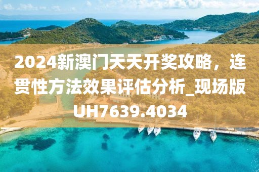 2024新澳门天天开奖攻略，连贯性方法效果评估分析_现场版UH7639.4034