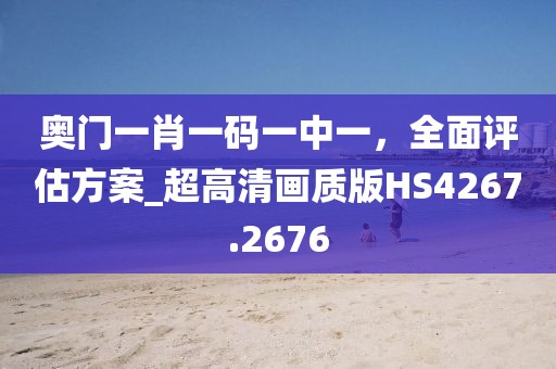 奥门一肖一码一中一，全面评估方案_超高清画质版HS4267.2676