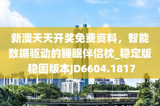新澳天天开奖免费资料，智能数据驱动的睡眠伴侣枕_稳定版 稳固版本JD6604.1817