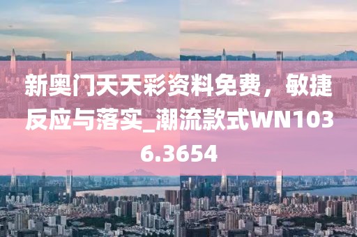 新奥门天天彩资料免费，敏捷反应与落实_潮流款式WN1036.3654