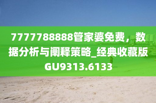 7777788888管家婆免费，数据分析与阐释策略_经典收藏版GU9313.6133