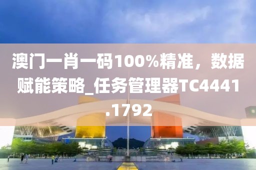 澳门一肖一码100%精准，数据赋能策略_任务管理器TC4441.1792