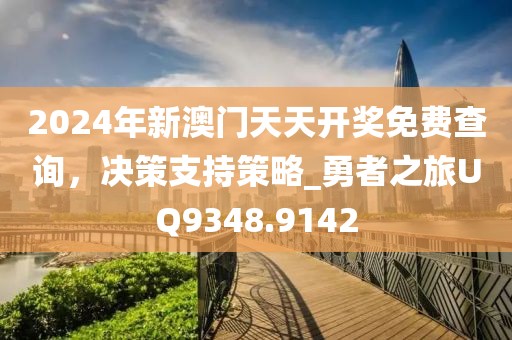 2024年新澳门天天开奖免费查询，决策支持策略_勇者之旅UQ9348.9142