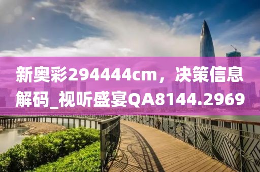 新奥彩294444cm，决策信息解码_视听盛宴QA8144.2969