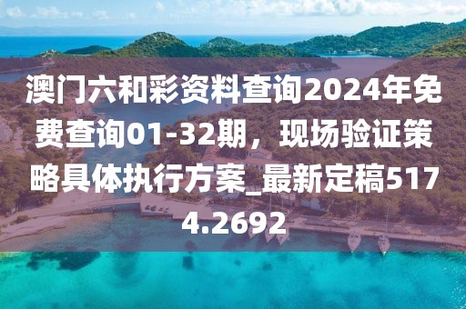澳门六和彩资料查询2024年免费查询01-32期，现场验证策略具体执行方案_最新定稿5174.2692