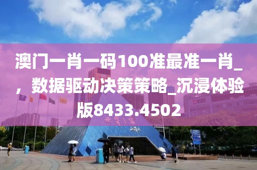 澳门一肖一码100准最准一肖_，数据驱动决策策略_沉浸体验版8433.4502