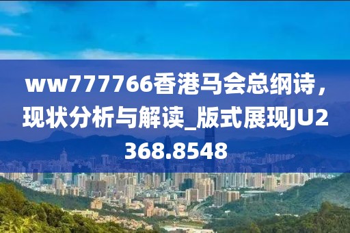 ww777766香港马会总纲诗，现状分析与解读_版式展现JU2368.8548
