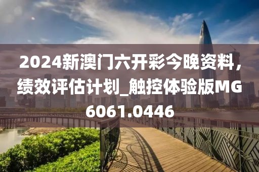 2024新澳门六开彩今晚资料，绩效评估计划_触控体验版MG6061.0446