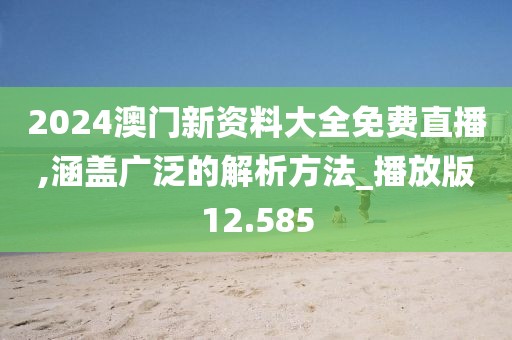 2024澳门新资料大全免费直播,涵盖广泛的解析方法_播放版12.585