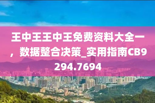 王中王王中王免费资料大全一，数据整合决策_实用指南CB9294.7694