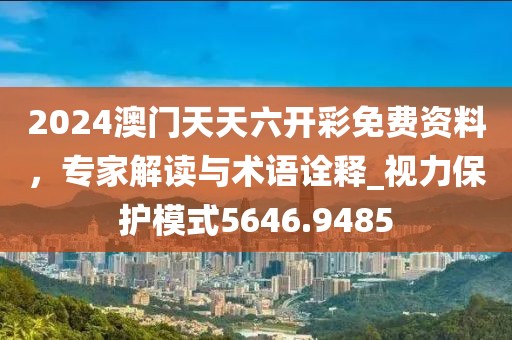 2024澳门天天六开彩免费资料，专家解读与术语诠释_视力保护模式5646.9485