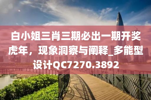 白小姐三肖三期必出一期开奖虎年，现象洞察与阐释_多能型设计QC7270.3892