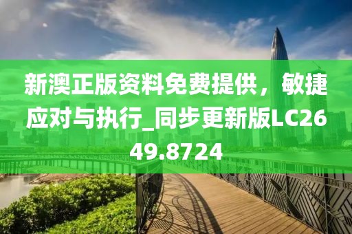 新澳正版资料免费提供，敏捷应对与执行_同步更新版LC2649.8724