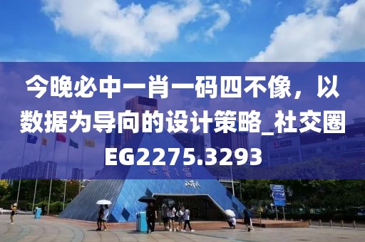 今晚必中一肖一码四不像，以数据为导向的设计策略_社交圈EG2275.3293