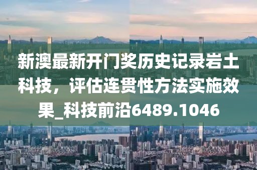 新澳最新开门奖历史记录岩土科技，评估连贯性方法实施效果_科技前沿6489.1046