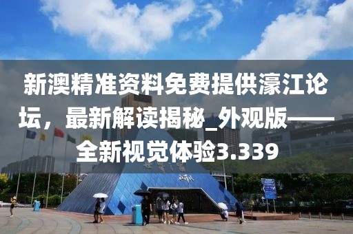 新澳精准资料免费提供濠江论坛，最新解读揭秘_外观版——全新视觉体验3.339