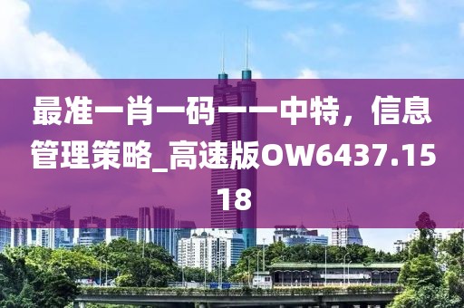 最准一肖一码一一中特，信息管理策略_高速版OW6437.1518