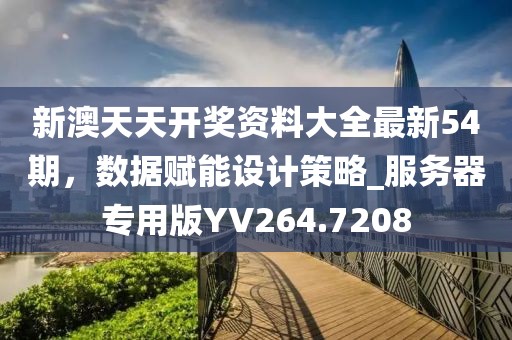 新澳天天开奖资料大全最新54期，数据赋能设计策略_服务器专用版YV264.7208