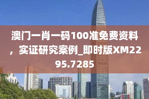 澳门一肖一码100准免费资料，实证研究案例_即时版XM2295.7285