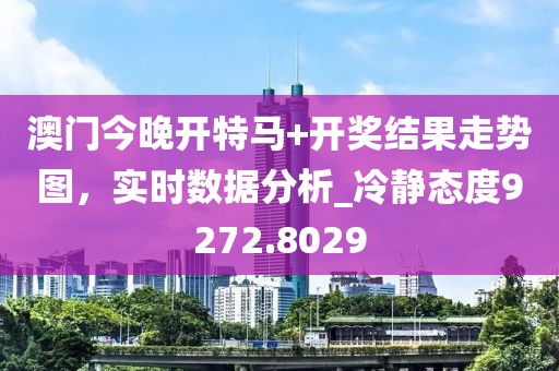 澳门今晚开特马+开奖结果走势图，实时数据分析_冷静态度9272.8029