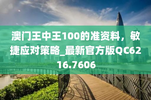 澳门王中王100的准资料，敏捷应对策略_最新官方版QC6216.7606