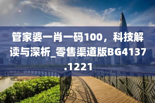 管家婆一肖一码100，科技解读与深析_零售渠道版BG4137.1221