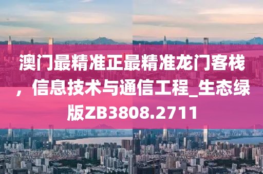 澳门最精准正最精准龙门客栈，信息技术与通信工程_生态绿版ZB3808.2711