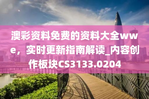澳彩资料免费的资料大全wwe，实时更新指南解读_内容创作板块CS3133.0204
