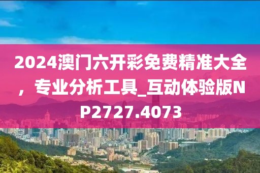 2024澳门六开彩免费精准大全，专业分析工具_互动体验版NP2727.4073