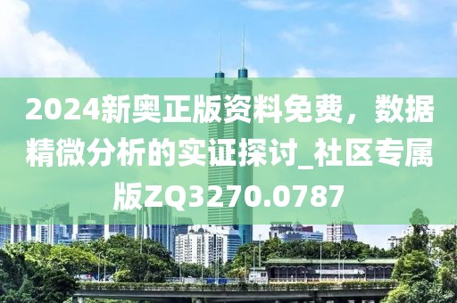 2024新奥正版资料免费，数据精微分析的实证探讨_社区专属版ZQ3270.0787